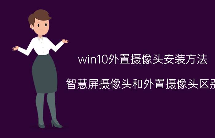 win10外置摄像头安装方法 智慧屏摄像头和外置摄像头区别？